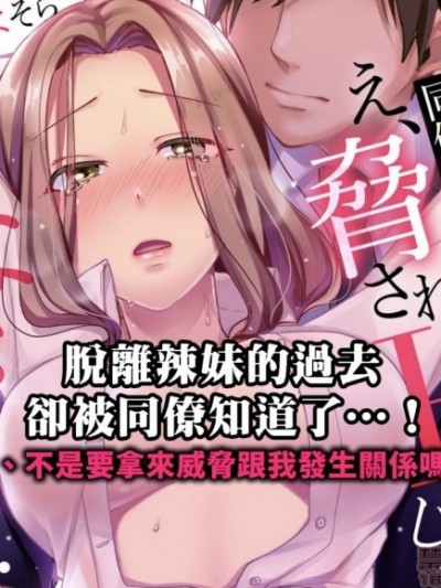 脱离辣妹的过去却被同僚知道了…！欸、不是要拿来威胁跟我发生关係吗！？